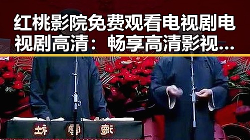 红桃影院免费观看电视剧电视剧高清:畅享高清影视新体验