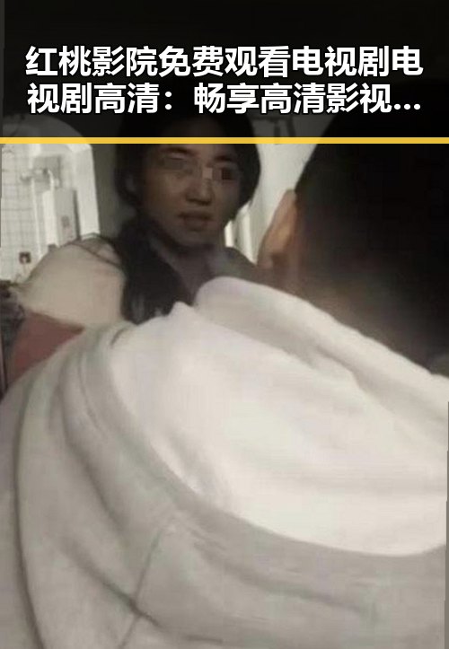 红桃影院免费观看电视剧电视剧高清:畅享高清影视新体验