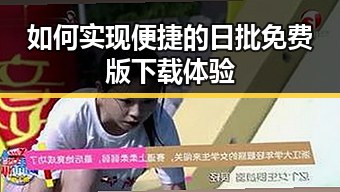 如何实现便捷的日批免费版下载体验