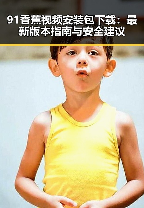 91香蕉视频安装包下载:最新版本指南与安全建议