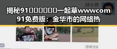 揭秘91🍆🍑🔞❌❌❌一起草wwwcom91免费版:金华市的网络热议与现象