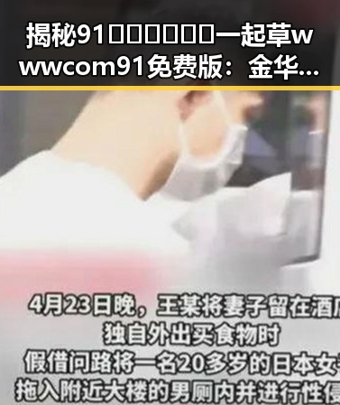 揭秘91🍆🍑🔞❌❌❌一起草wwwcom91免费版:金华市的网络热议与现象