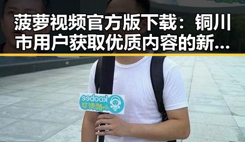 菠萝视频官方版下载:铜川市用户获取优质内容的新选择