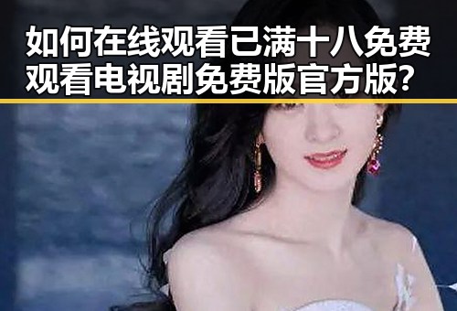 如何在线观看已满十八免费观看电视剧免费版官方版？