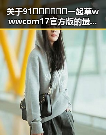 关于91🍆🍑🔞❌❌❌一起草wwwcom17官方版的最新动态与解析