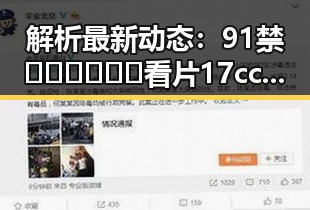 解析最新动态：91禁🍆🍑🔞❌❌❌看片17cco官方版下载现状