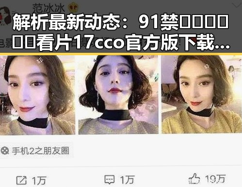 解析最新动态：91禁🍆🍑🔞❌❌❌看片17cco官方版下载现状