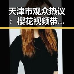 天津市观众热议:樱花视频带来的视觉盛宴与文化解读