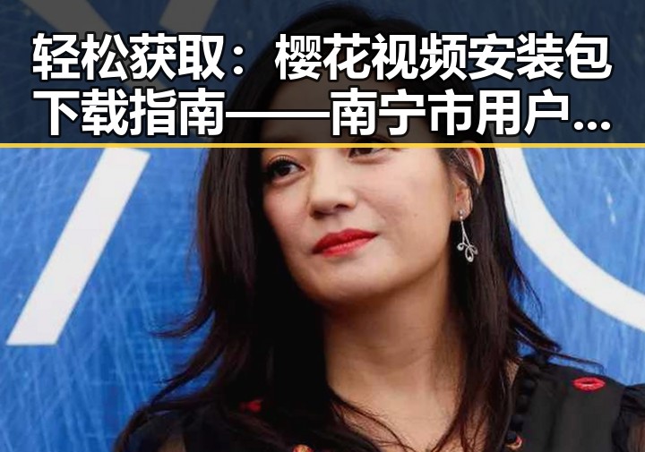 轻松获取:樱花视频安装包下载指南——南宁市用户必看