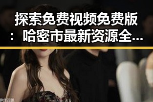 探索免费视频免费版:哈密市最新资源全解析