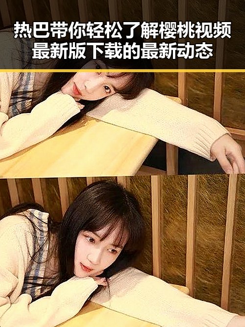 热巴带你轻松了解樱桃视频最新版下载的最新动态