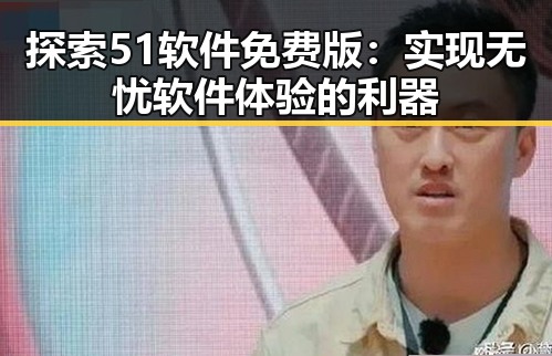 探索51软件免费版:实现无忧软件体验的利器