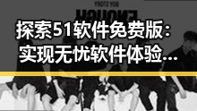 探索51软件免费版:实现无忧软件体验的利器