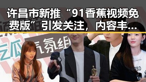 许昌市新推“91香蕉视频免费版”引发关注,内容丰富体验升级