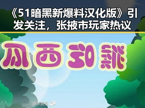 《51暗黑新爆料汉化版》引发关注，张掖市玩家热议