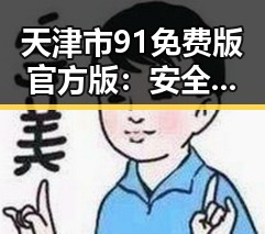 天津市91免费版官方版:安全体验与最新动态解析
