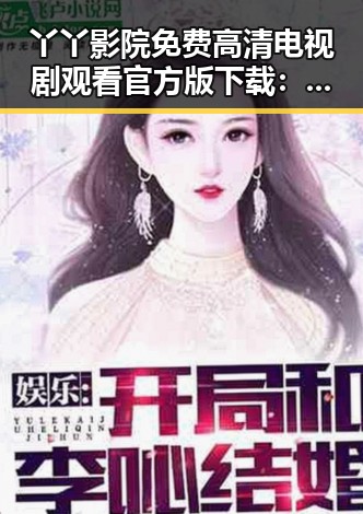 丫丫影院免费高清电视剧观看官方版下载：轻松掌握最新影视资源