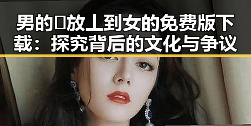 男的🈚放丄到女的免费版下载:探究背后的文化与争议