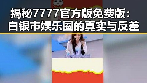揭秘7777官方版免费版:白银市娱乐圈的真实与反差