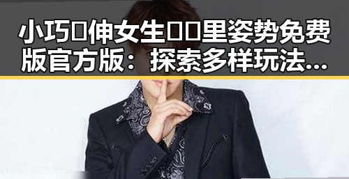 小巧🐥伸女生🍑🍑里姿势免费版官方版:探索多样玩法的最新动态
