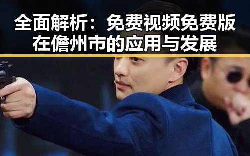 全面解析：免费视频免费版在儋州市的应用与发展