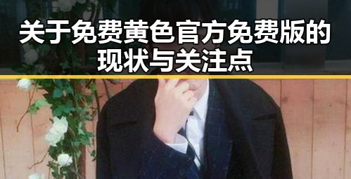 关于免费黄色官方免费版的现状与关注点
