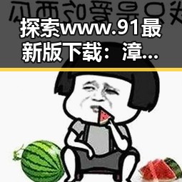 探索www.91最新版下载：漳州市用户的最佳选择