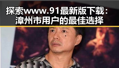 探索www.91最新版下载：漳州市用户的最佳选择