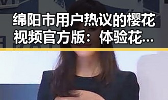 绵阳市用户热议的樱花视频官方版：体验花海盛景的最佳选择