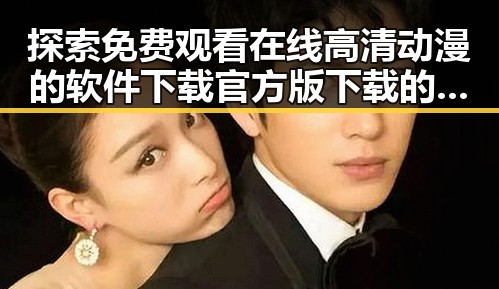 探索免费观看在线高清动漫的软件下载官方版下载的便捷途径