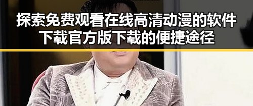 探索免费观看在线高清动漫的软件下载官方版下载的便捷途径