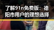了解91n免费版：德阳市用户的理想选择