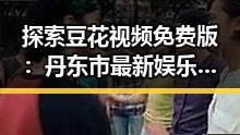 探索豆花视频免费版：丹东市最新娱乐趋势与休闲体验