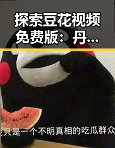 探索豆花视频免费版:丹东市最新娱乐趋势与休闲体验