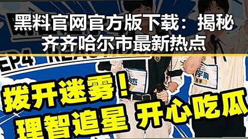 黑料 官网官方版下载：揭秘齐齐哈尔市最新热点