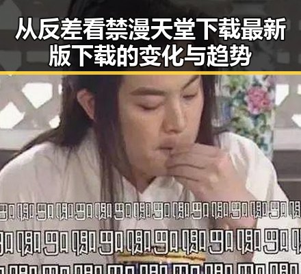 从反差看禁漫天堂下载最新版下载的变化与趋势