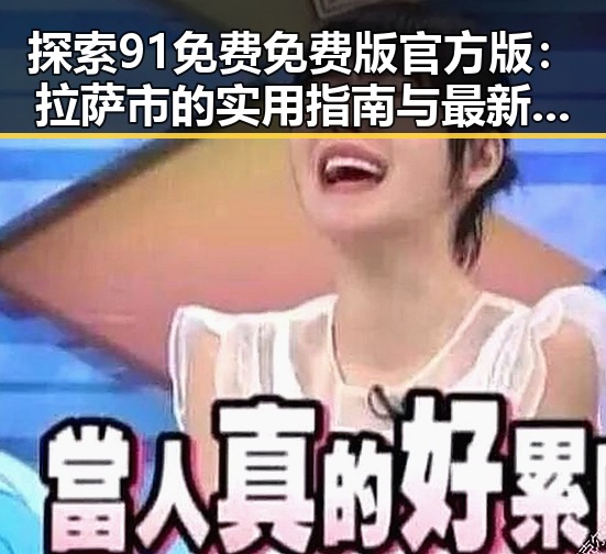 探索91免费免费版官方版：拉萨市的实用指南与最新动态