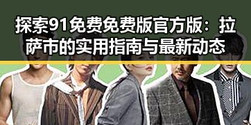 探索91免费免费版官方版:拉萨市的实用指南与最新动态