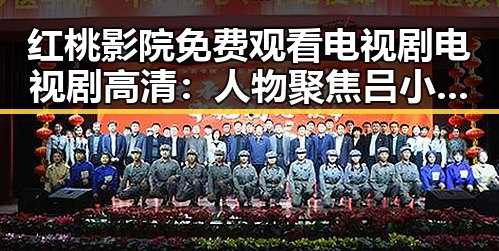 红桃影院免费观看电视剧电视剧高清:人物聚焦吕小布的喜剧人生