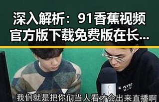 深入解析:91香蕉视频官方版下载免费版在长沙市的应用与发展