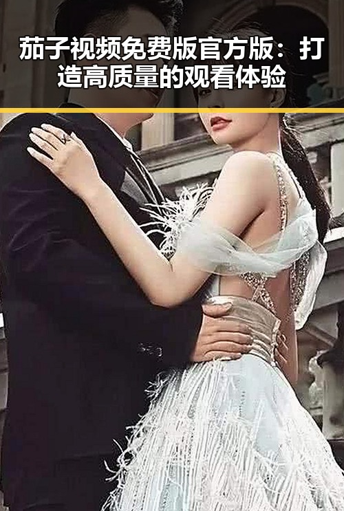 茄子视频免费版官方版：打造高质量的观看体验
