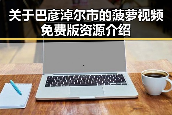 关于巴彦淖尔市的菠萝视频免费版资源介绍
