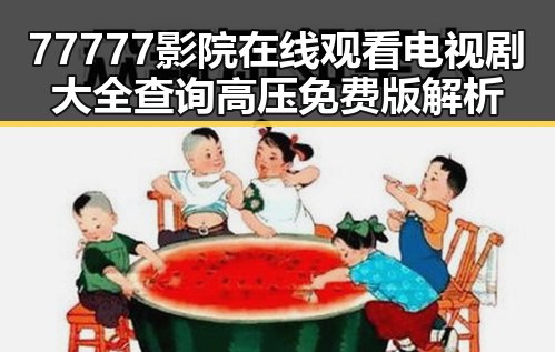 77777影院在线观看电视剧大全查询高压免费版解析