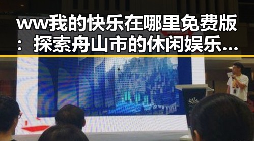 ww我的快乐在哪里免费版:探索舟山市的休闲娱乐新体验