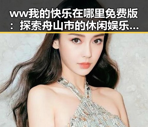 ww我的快乐在哪里免费版:探索舟山市的休闲娱乐新体验