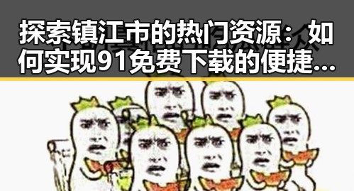 探索镇江市的热门资源：如何实现91免费下载的便捷体验