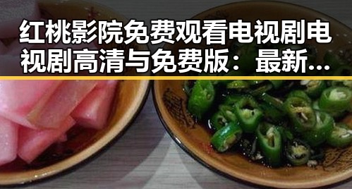 红桃影院免费观看电视剧电视剧高清与免费版：最新观看指南