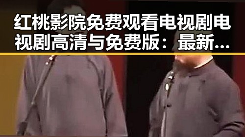 红桃影院免费观看电视剧电视剧高清与免费版:最新观看指南