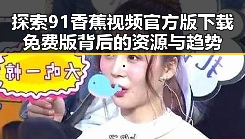 探索91香蕉视频官方版下载免费版背后的资源与趋势