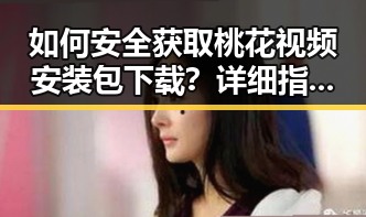 如何安全获取桃花视频安装包下载？详细指南解析